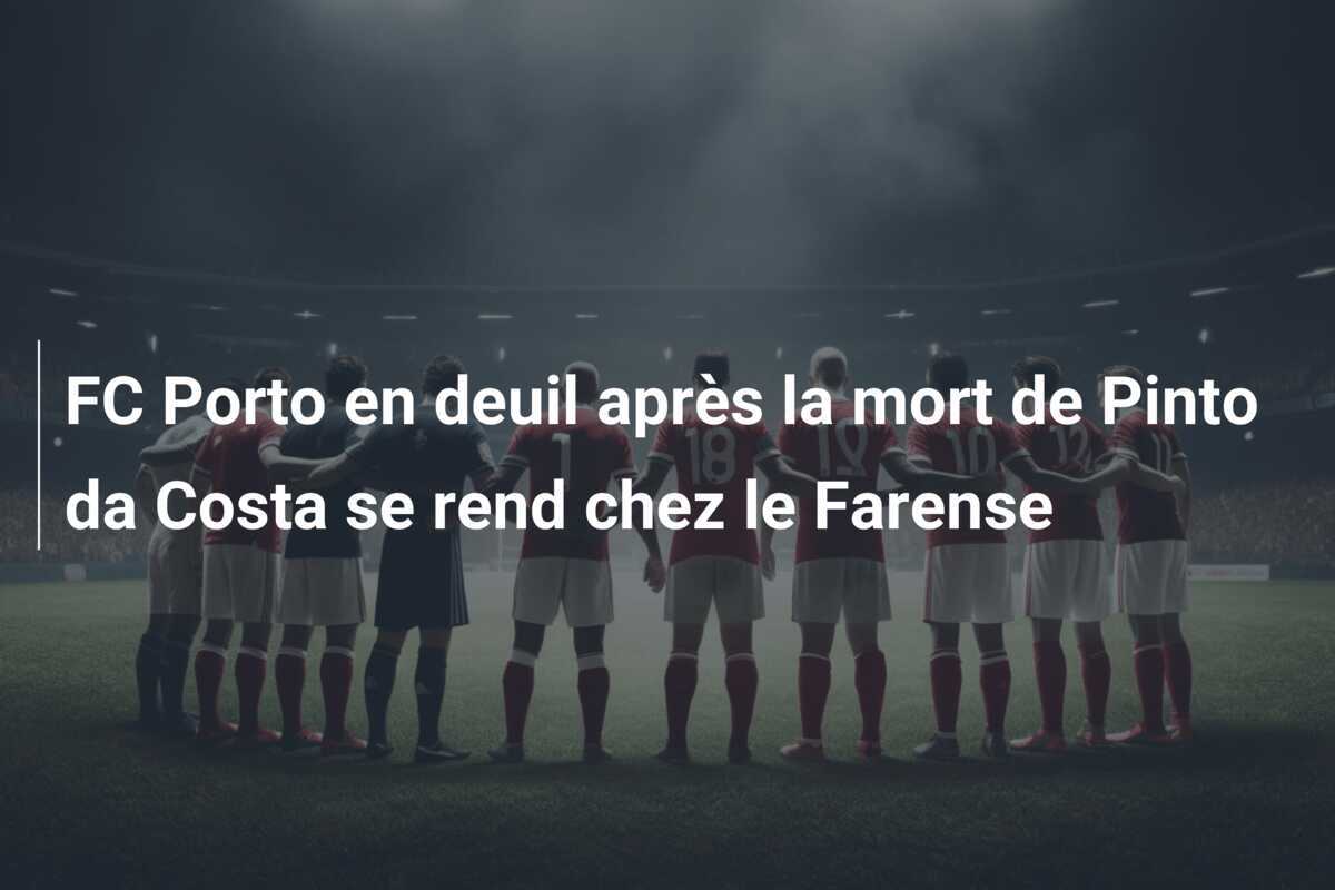 FC Porto en deuil après la mort de Pinto da Costa se rend chez le Farense
