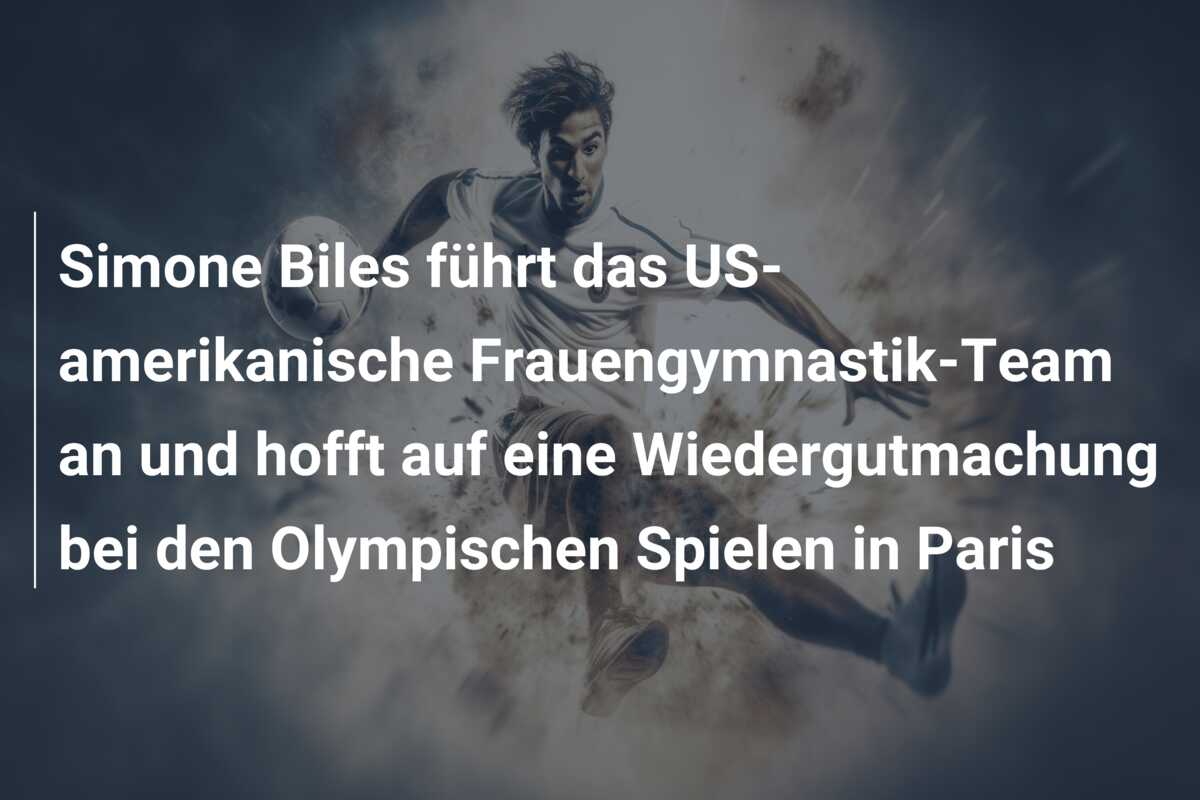 Simone Biles führt das US-amerikanische Frauengymnastik-Team an und hofft auf eine Wiedergutmachung bei den Olympischen Spielen in Paris