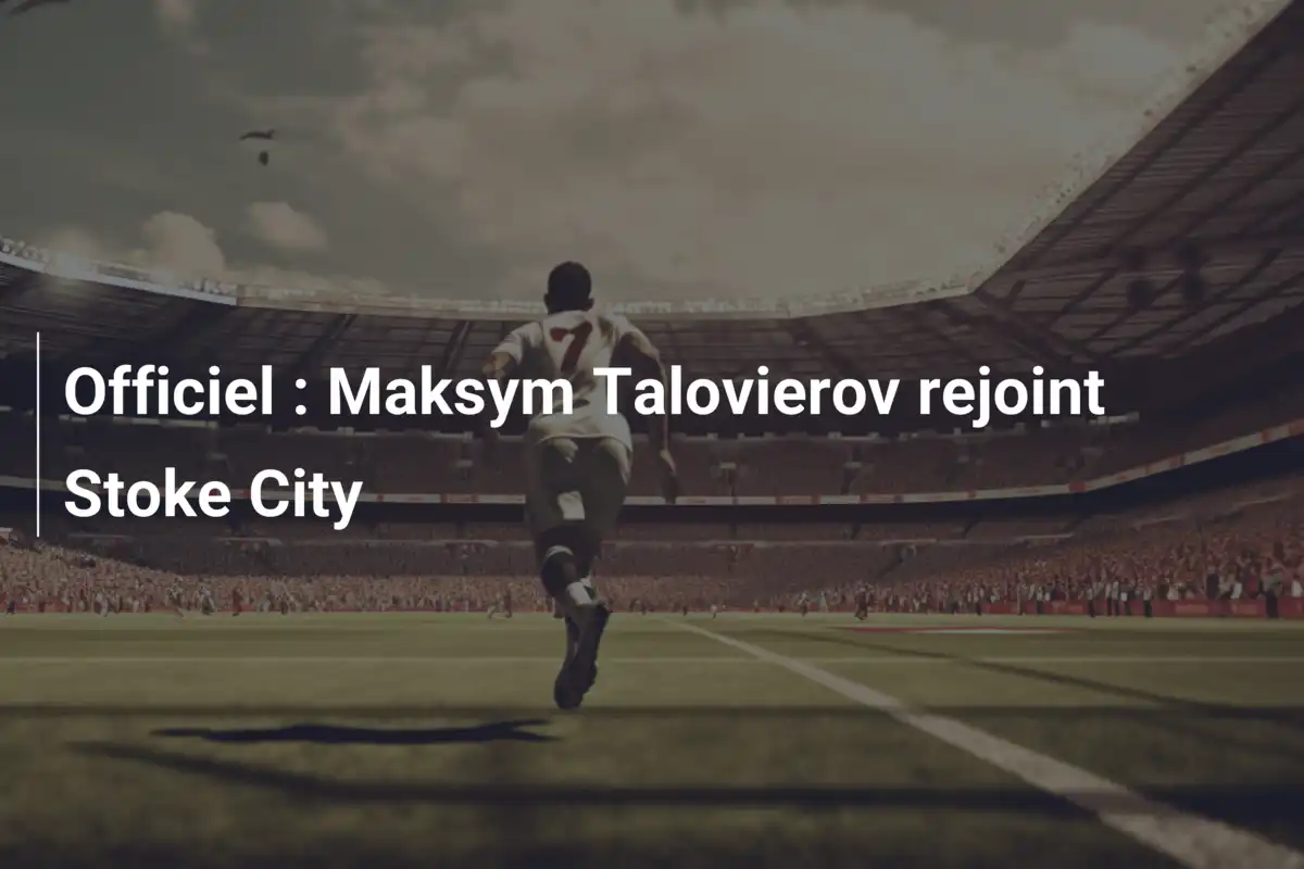 Officiel : Maksym Talovierov rejoint Stoke City