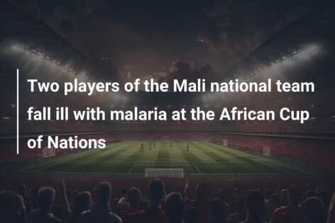 Two Players Of The Mali National Team Fall Ill With Malaria At The ...