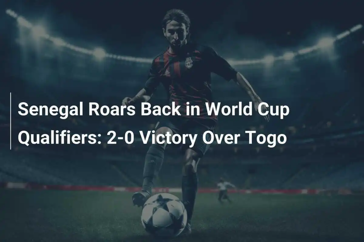 เซเนกัลกลับมาแข็งแกร่งในรอบคัดเลือกรอบโลก 2-0 เอาชนะโตโก