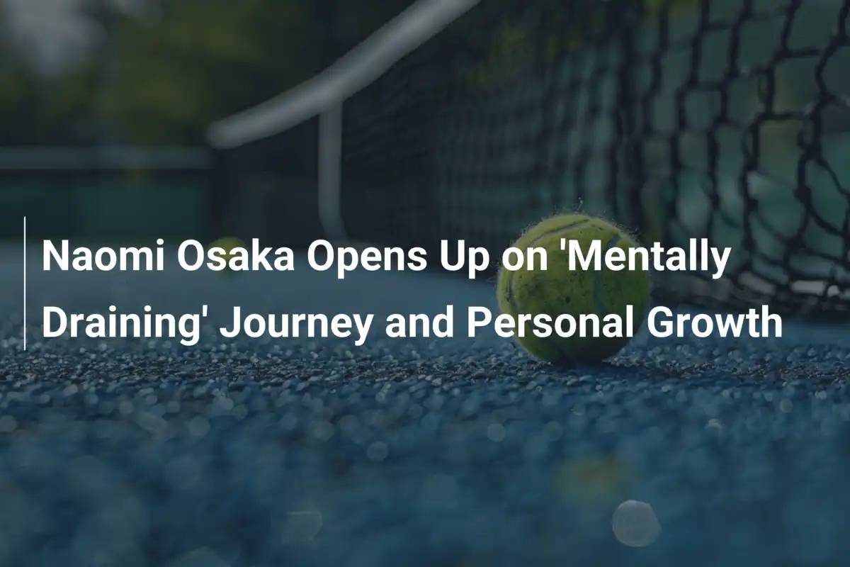 Naomi Osaka offenbart: Eine 'mentally draining' Reise und ihr Weg zum persönlichen Wachstum