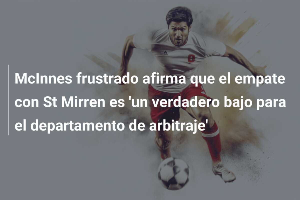 McInnes frustrado afirma que el empate con St Mirren es 'un verdadero bajo para el departamento de arbitraje'