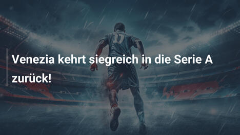 Venezia kehrt siegreich in die Serie A zurück!