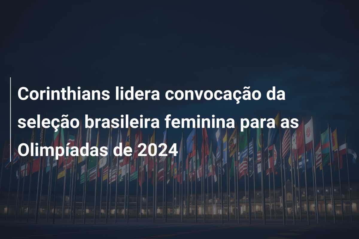 Corinthians lidera convocação da seleção brasileira feminina para as Olimpíadas de 2024