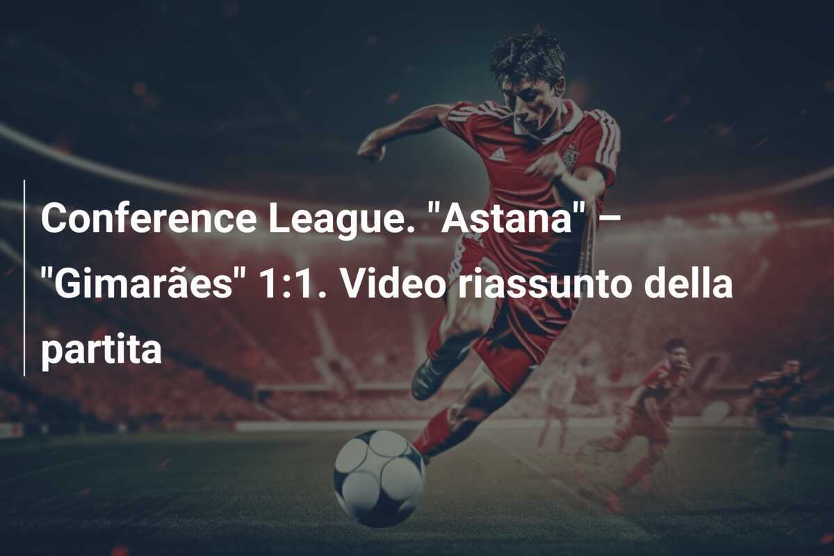 Conference League. "Astana" – "Gimarães" 1:1. Video riassunto della partita