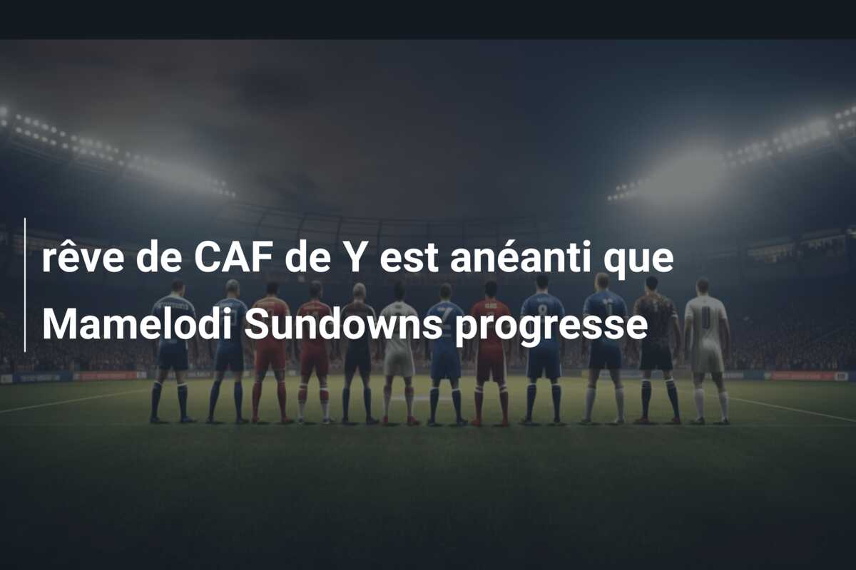 rêve de CAF de Y est anéanti que Mamelodi Sundowns progresse