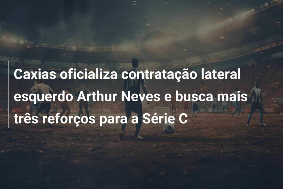 Caxias oficializa contratação lateral esquerdo Arthur Neves e busca mais três reforços para a Série C