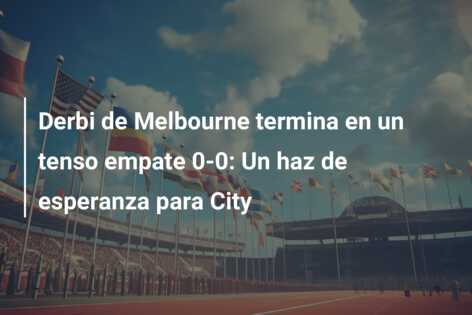 Derbi de Melbourne termina en un tenso empate 0-0: Un haz de esperanza para City