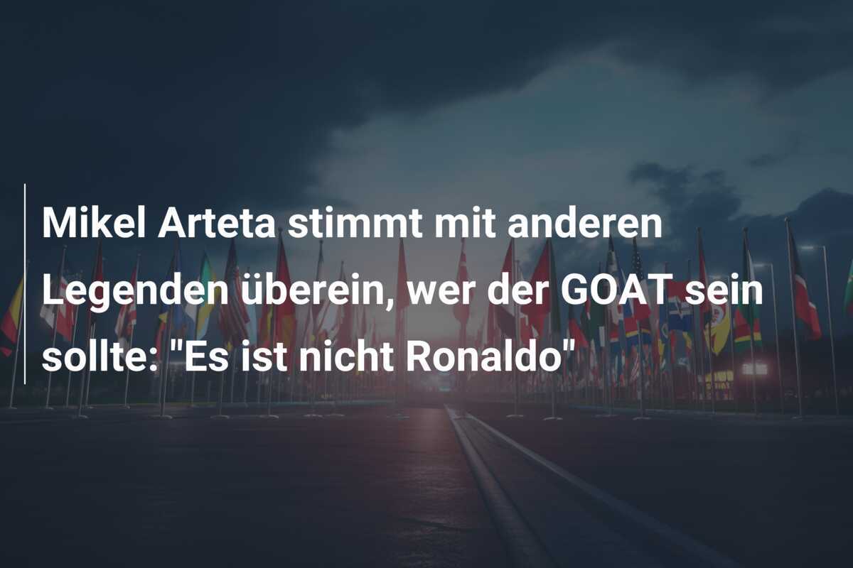 Mikel Arteta stimmt mit anderen Legenden überein, wer der GOAT sein sollte: "Es ist nicht Ronaldo"