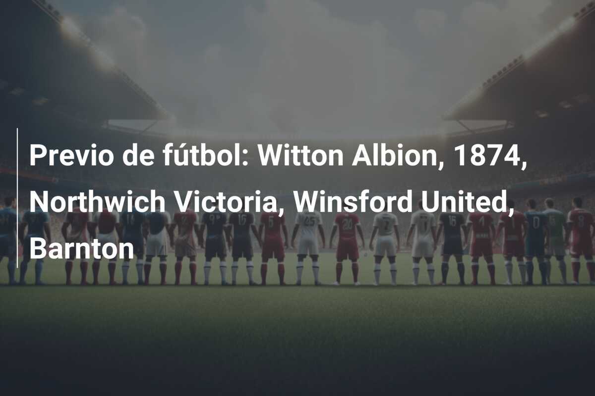 Previo de fútbol: Witton Albion, 1874, Northwich Victoria, Winsford United, Barnton