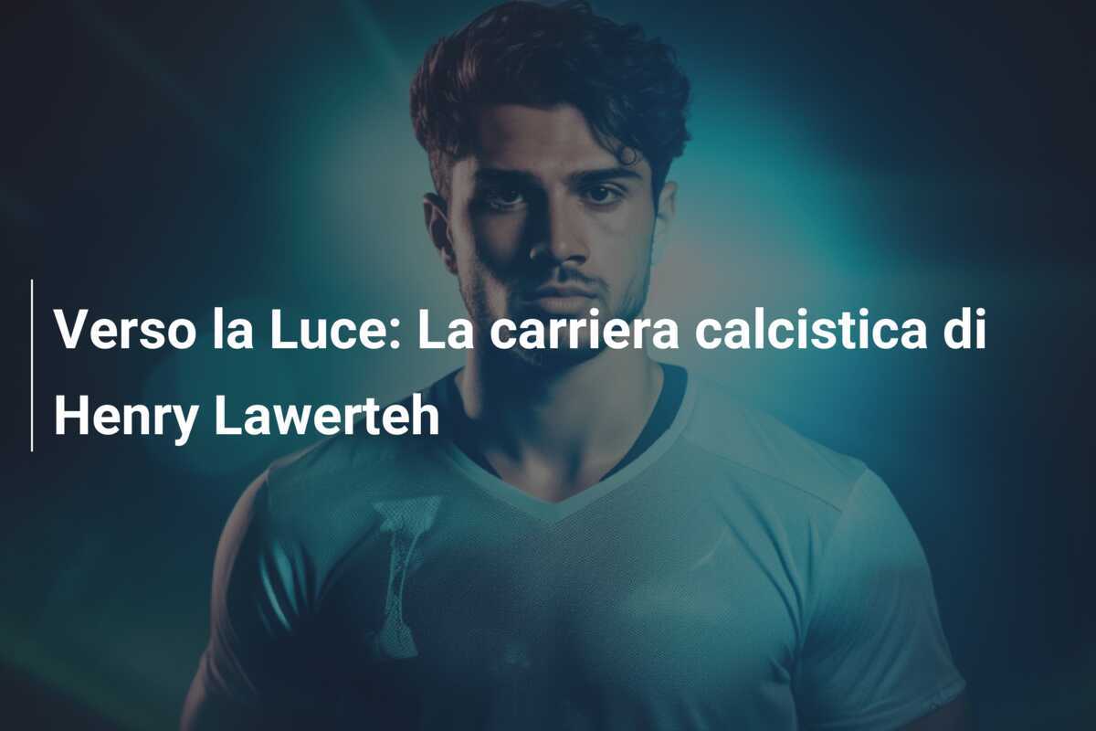 Verso la Luce: La carriera calcistica di Henry Lawerteh