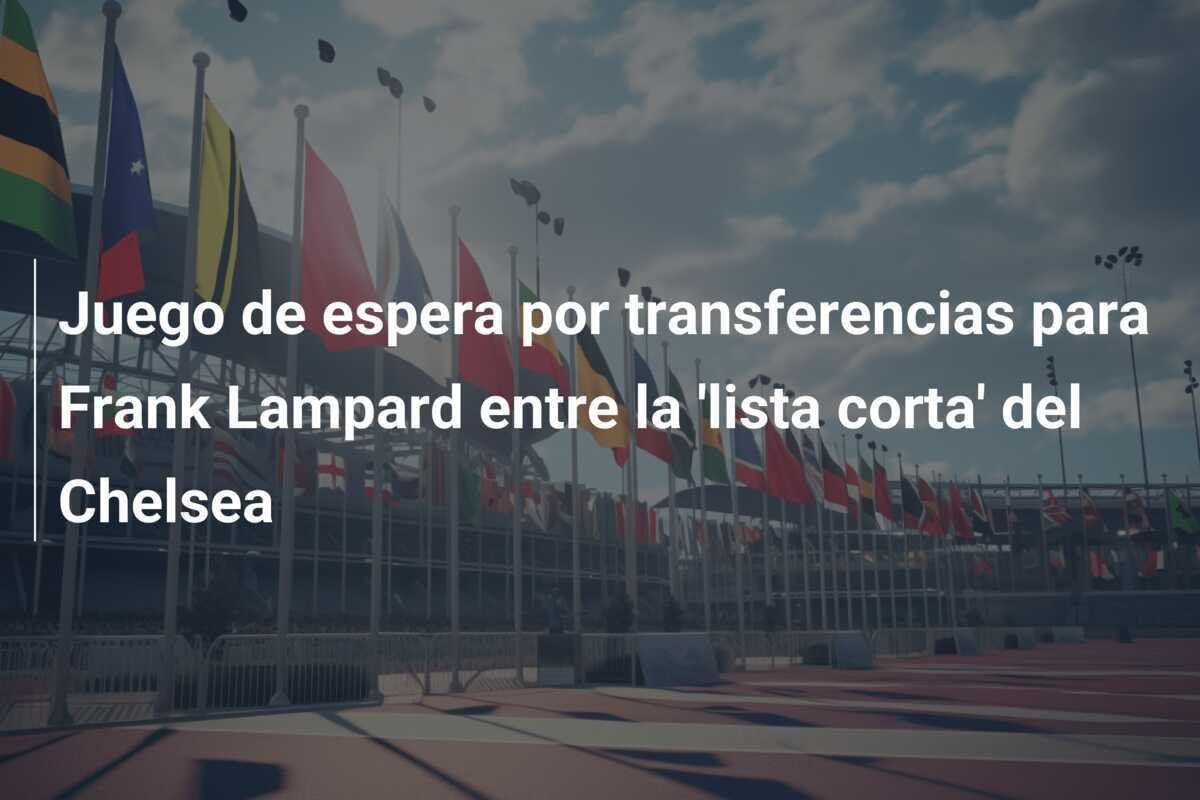 Juego de espera por transferencias para Frank Lampard entre la 'lista corta' del Chelsea