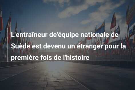 L’entraîneur de’équipe nationale de Suède est devenu un étranger pour la première fois de l’histoire