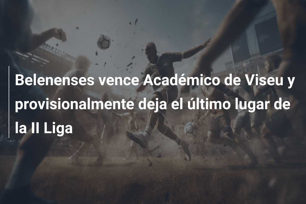 Belenenses vence Académico de Viseu y provisionalmente deja el último lugar de la II Liga