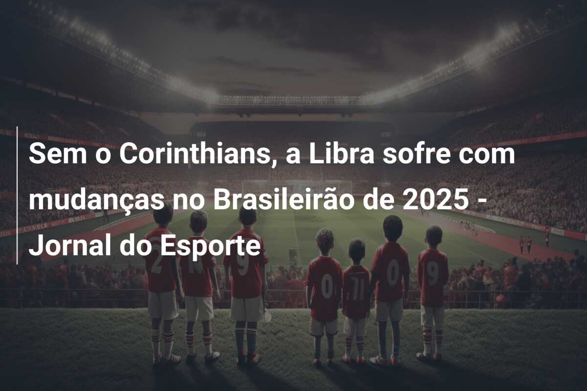 Sem o Corinthians, a Libra sofre com mudanças no Brasileirão de 2025 – Jornal do Esporte
