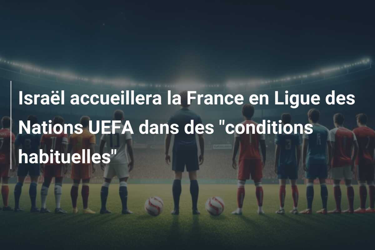 Israël accueillera la France en Ligue des Nations UEFA dans des "conditions habituelles"