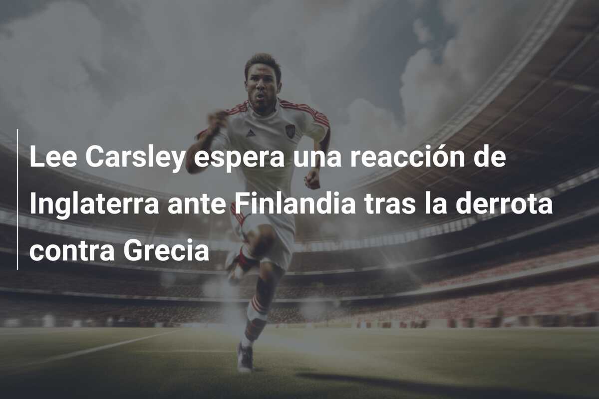 Lee Carsley espera una reacción de Inglaterra ante Finlandia tras la derrota contra Grecia