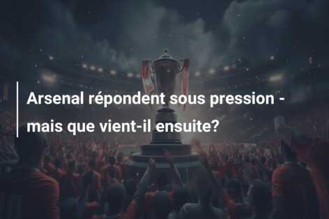 Arsenal répondent sous pression – mais que vient-il ensuite?