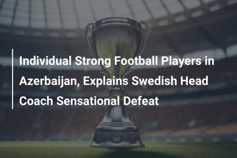 Individual Strong Football Players in Azerbaijan, Explains Swedish Head Coach Sensational Defeat