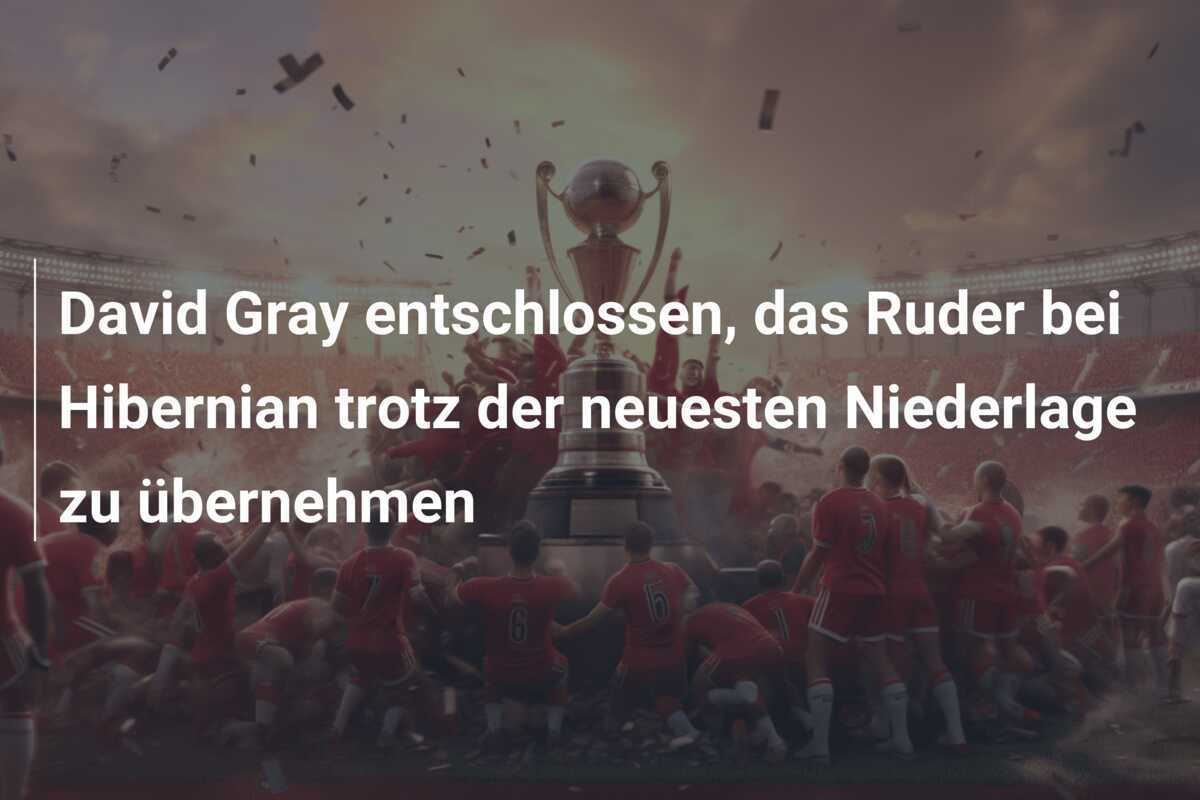 David Gray entschlossen, das Ruder bei Hibernian trotz der neuesten Niederlage zu übernehmen