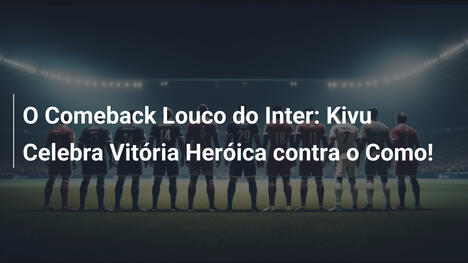 O Comeback Louco do Inter: Kivu Celebra Vitória Heróica contra o Como!