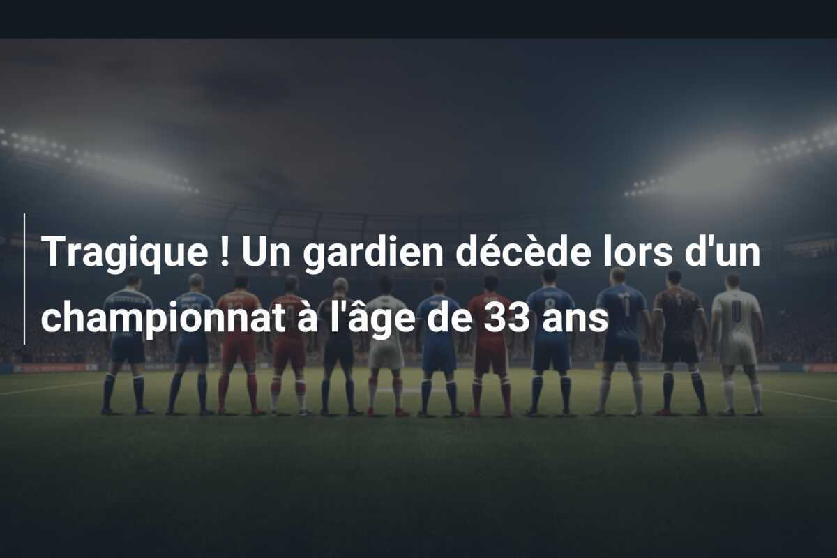 Tragique ! Un gardien décède lors d’un championnat à l’âge de 33 ans