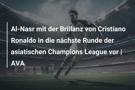 Al-Nasr mit der Brillanz von Cristiano Ronaldo in die nächste Runde der asiatischen Champions League vor | AVA