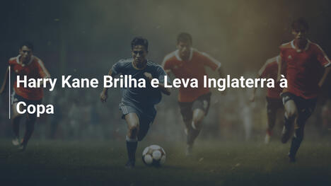 Harry Kane Brilha e Leva Inglaterra à Copa
