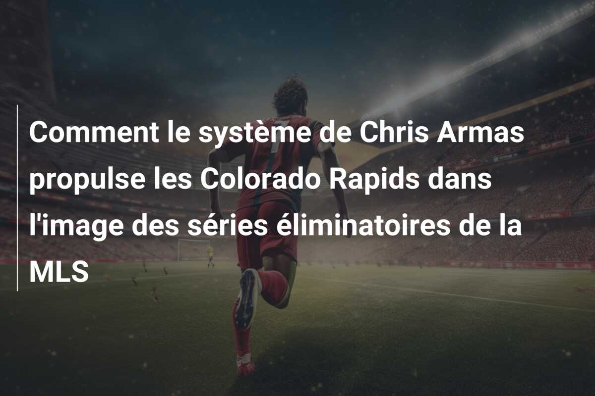 Comment le système de Chris Armas propulse les Colorado Rapids dans l’image des séries éliminatoires de la MLS