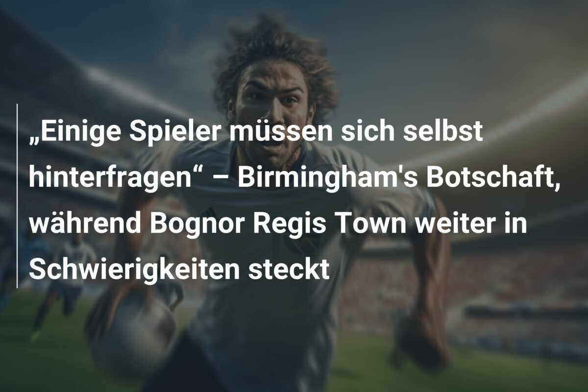 „Einige Spieler müssen sich selbst hinterfragen“ – Birmingham's Botschaft, während Bognor Regis Town weiter in Schwierigkeiten steckt