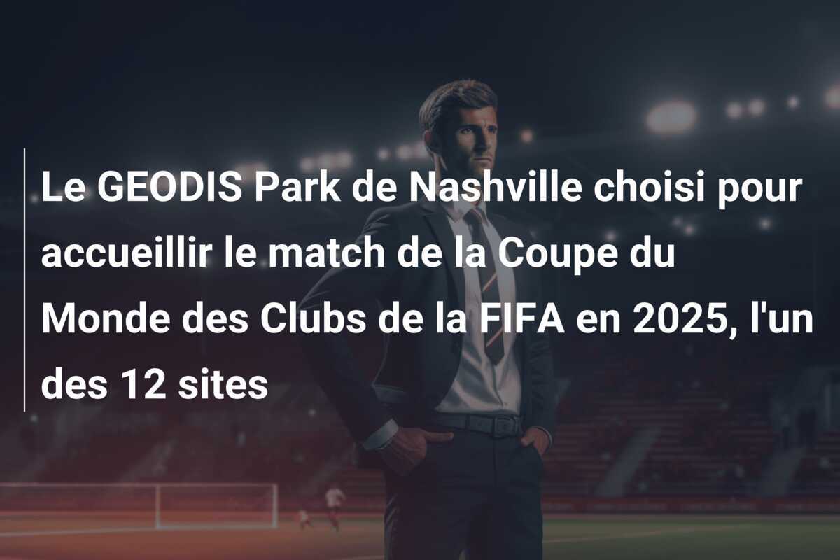Le GEODIS Park de Nashville choisi pour accueillir le match de la Coupe du Monde des Clubs de la FIFA en 2025, l'un des 12 sites