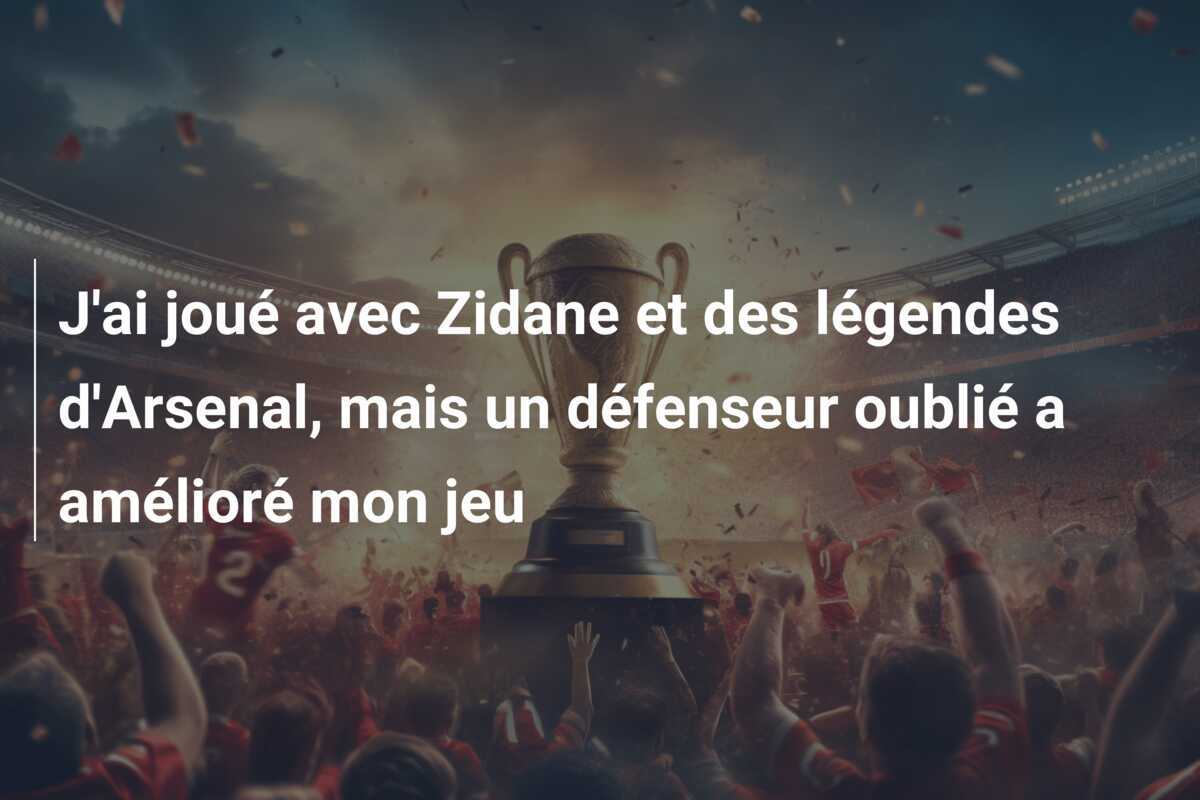 J'ai joué avec Zidane et des légendes d'Arsenal, mais un défenseur oublié a amélioré mon jeu