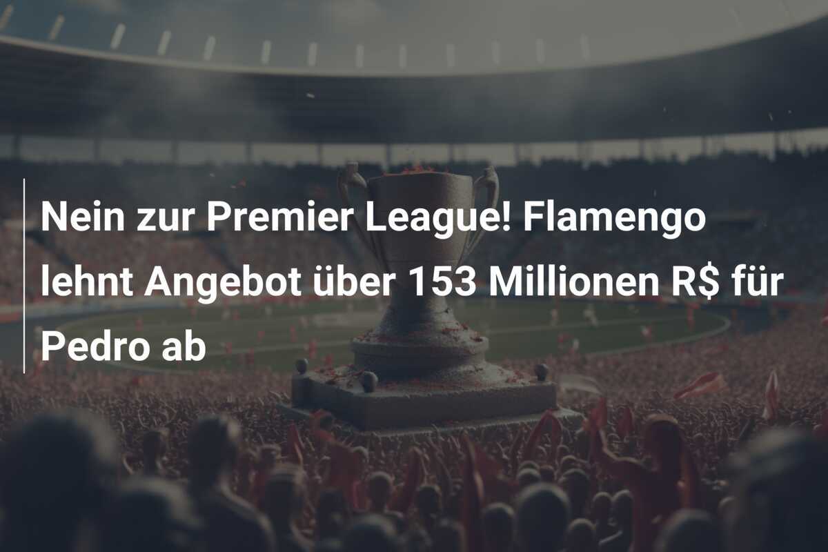 Nein zur Premier League! Flamengo lehnt Angebot über 153 Millionen R$ für Pedro ab