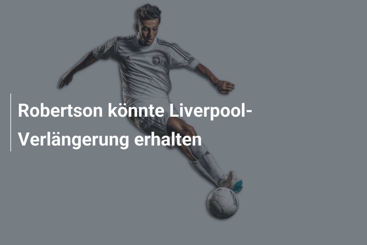 Robertson könnte Liverpool-Verlängerung erhalten