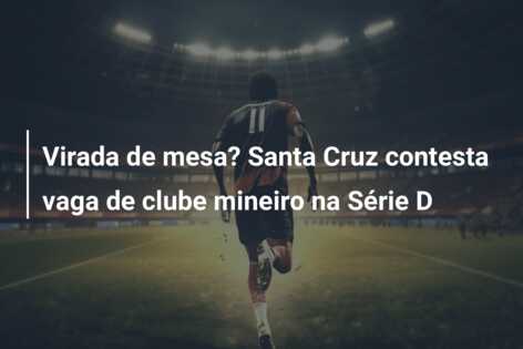 Virada de mesa? Santa Cruz contesta vaga de clube mineiro na Série D