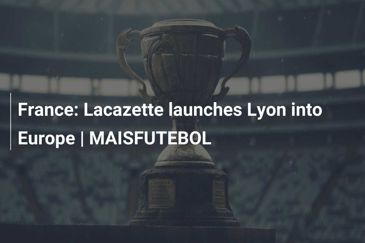 France: Lacazette launches Lyon into Europe | MAISFUTEBOL