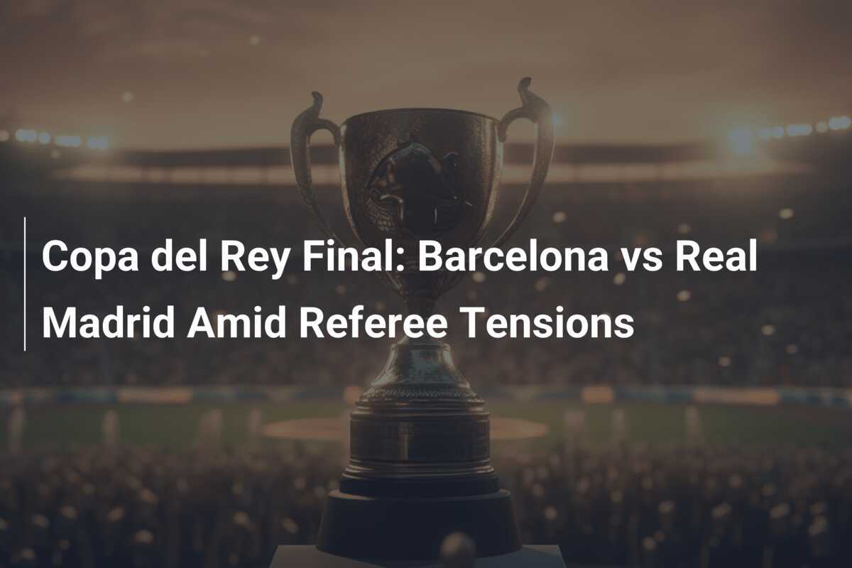 Finale Copa del Rey: Barcellona vs Real Madrid e le Tensioni ...