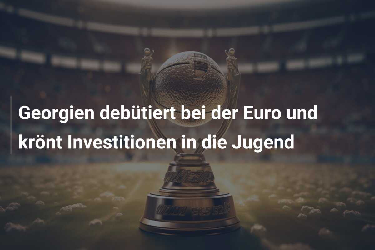 Georgien debütiert bei der Euro und krönt Investitionen in die Jugend