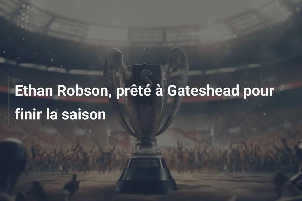 Ethan Robson, prêté à Gateshead pour finir la saison
