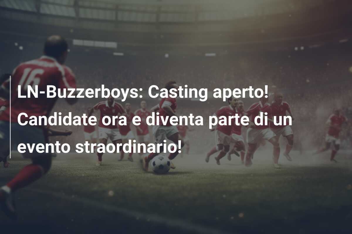LN-Buzzerboys: Casting aperto! Candidate ora e diventa parte di un evento straordinario!