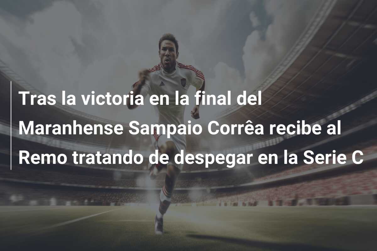 Tras la victoria en la final del Maranhense Sampaio Corrêa recibe al Remo tratando de despegar en la Serie C