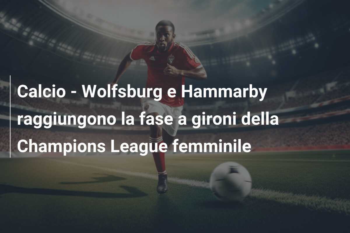 Calcio - Wolfsburg e Hammarby raggiungono la fase a gironi della Champions League femminile
