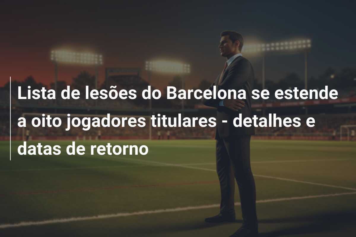 Lista de lesões do Barcelona se estende a oito jogadores titulares - detalhes e datas de retorno