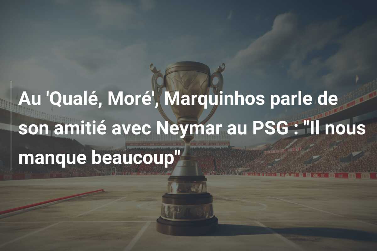Au ‘Qualé, Moré’, Marquinhos parle de son amitié avec Neymar au PSG : “Il nous manque beaucoup”
