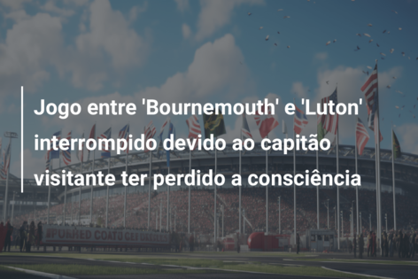 Jogo entre 'Bournemouth' e 'Luton' interrompido devido ao capitão