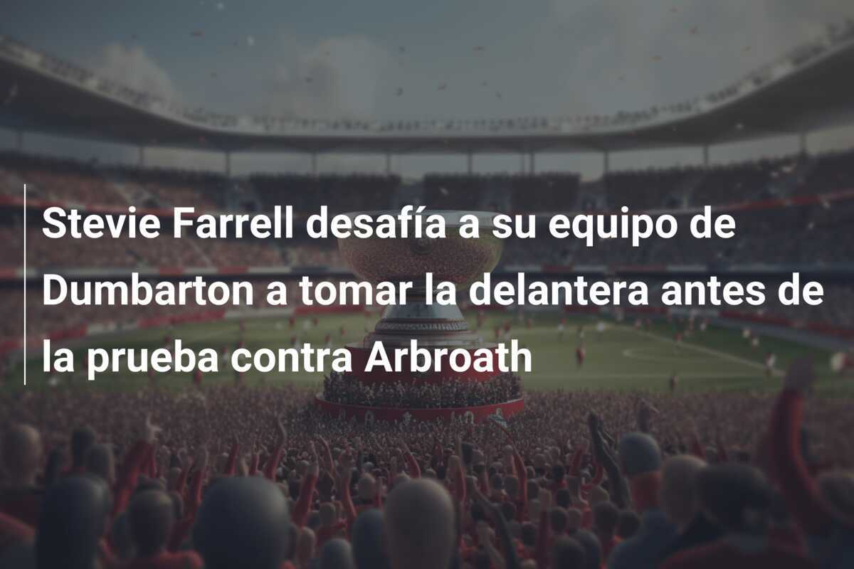Stevie Farrell desafía a su equipo de Dumbarton a tomar la delantera antes de la prueba contra Arbroath