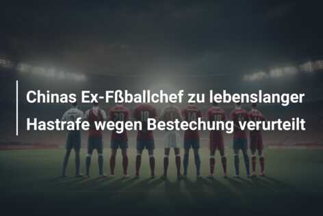 Chinas Ex-Fßballchef zu lebenslanger Hastrafe wegen Bestechung verurteilt