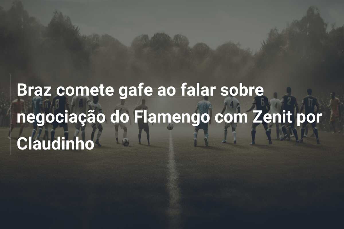 Braz comete gafe ao falar sobre negociação do Flamengo com Zenit por Claudinho