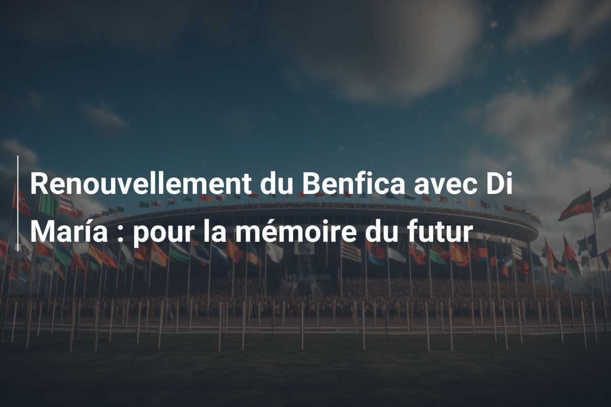 Renouvellement du Benfica avec Di María : pour la mémoire du futur